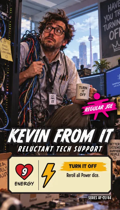 Kevin From IT — Regular Joe, Reluctant Tech Support. Energy 9. Power Up TURN IT OFF: Reroll all Power dice.